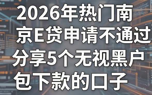 2026年热门南京E贷申请不通过,分享5个无视黑户包下款的口子