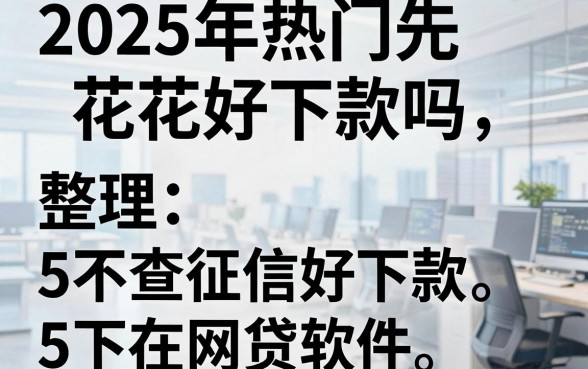 2025年热门先花花好下款吗,整理5个不查征信好下款的网贷软件