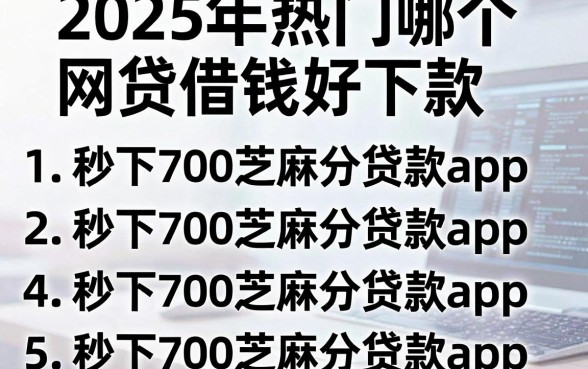 2025年热门哪个网贷借钱好下款,罗列5个秒下700芝麻分贷款app