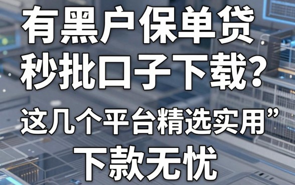有黑户保单贷秒批口子下载?这几个平台精选实用,下款无忧!