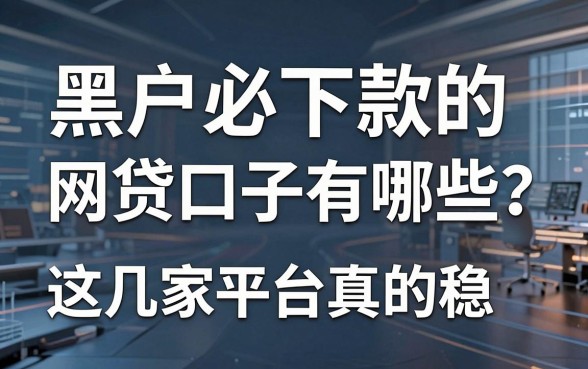黑户必下款的网贷口子有哪些？这几家平台真的稳！