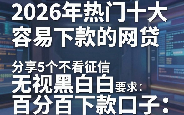 2026年热门十大容易下款的网贷，分享5个不看征信无视黑白百分百下款口子