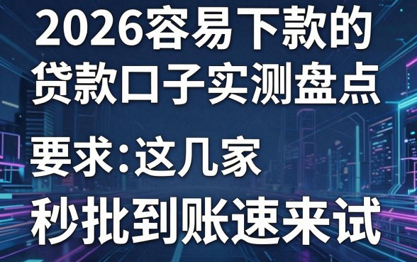 2026容易下款的贷款口子实测盘点，这几家秒批到账速来试！