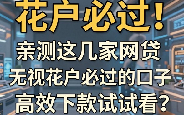 花户必过!亲测这几家网贷无视花户必过的口子,高效下款试试看