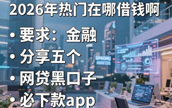 2026年热门在哪借钱啊，分享五个网贷黑口子必下款app