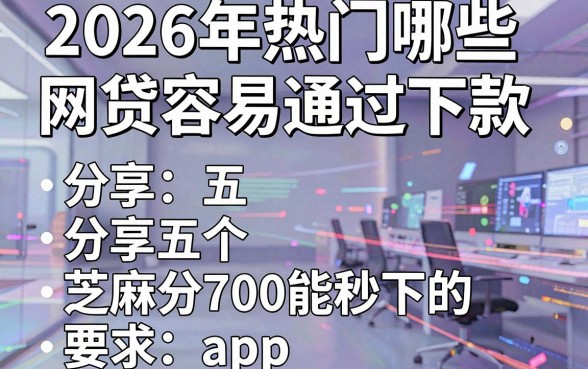 2026年热门哪些网贷容易通过下款,分享五个芝麻分700能秒下的app