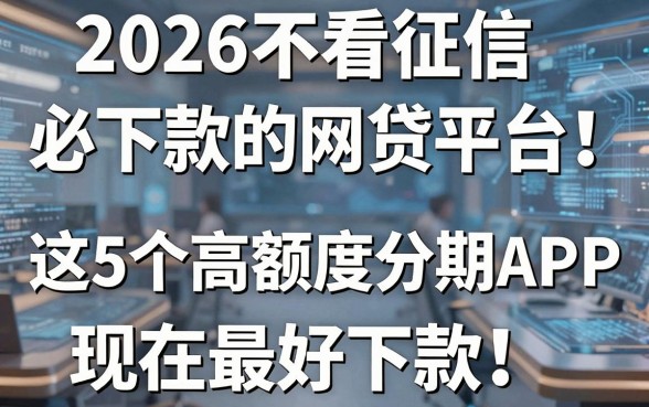 2026不看征信必下款的网贷平台！这5个高额度分期APP，现在最好下款！