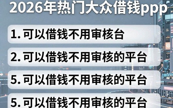 2026年热门大众借钱app,整合5个可以借钱不用审核的平台