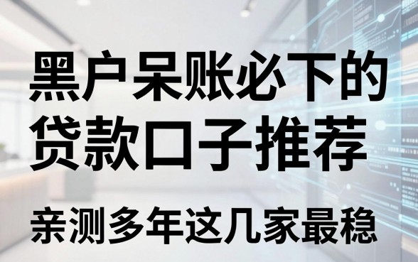 黑户呆账必下的贷款口子推荐，亲测多年这几家最稳！
