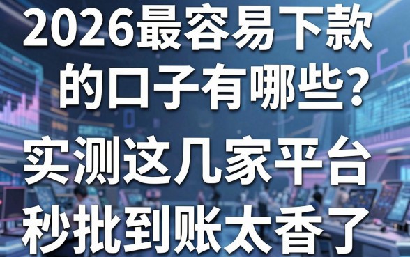 2026最容易下款的口子有哪些?实测这几家平台,秒批到账太香了!