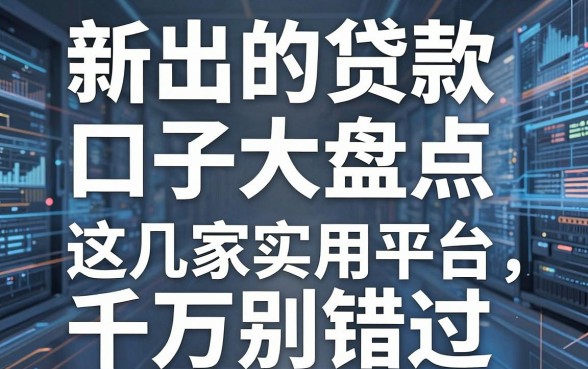 新出的贷款口子大盘点，这几家实用平台千万别错过！