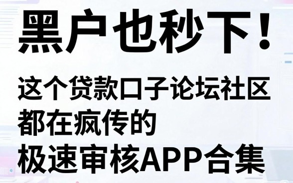 黑户也秒下！这个贷款口子论坛社区都在疯传的极速审核APP合集