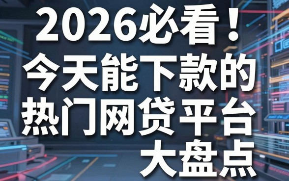2026必看！今天能下款的热门网贷平台大盘点