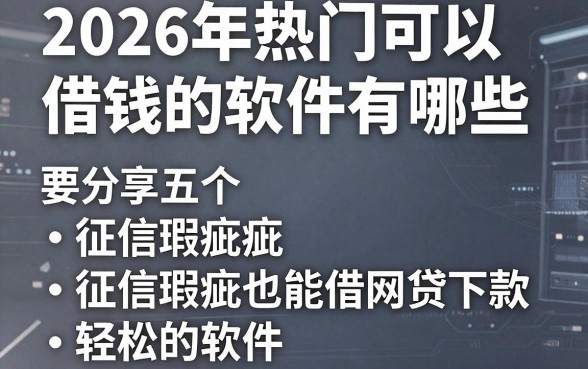 2026年热门可以借钱的软件有哪些,分享五个征信瑕疵也能借网贷轻松下款的软件