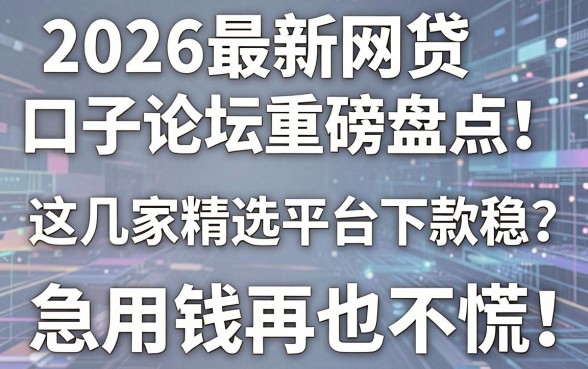 2026最新网贷口子论坛重磅盘点!这几家精选平台下款稳,急用钱再也不慌!