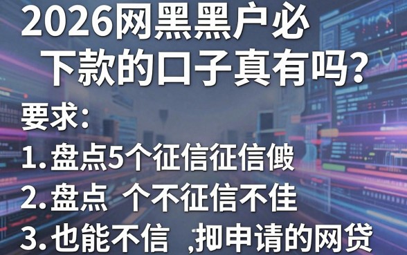 2026网黑黑户必下款的口子真有吗？盘点5个征信不佳也能申请的网贷！