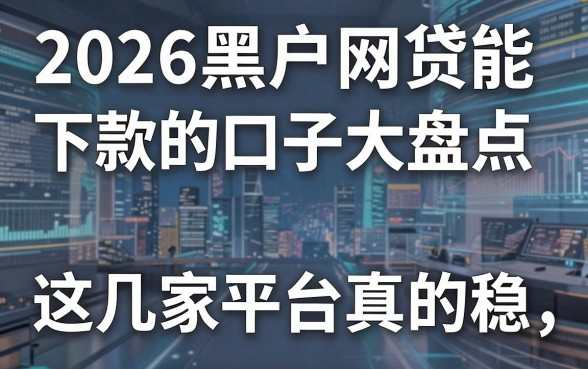 2026黑户网贷能下款的口子大盘点,这几家平台真的稳!