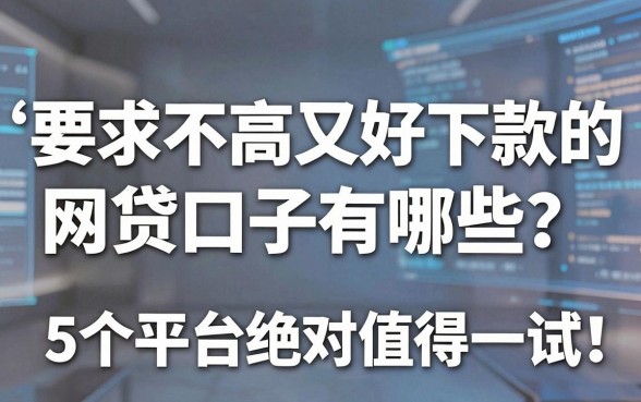 要求不高又好下款的网贷口子有哪些？这5个平台绝对值得一试！