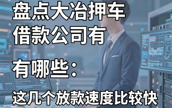 盘点大冶押车借款公司有哪些，这几个放款速度比较快