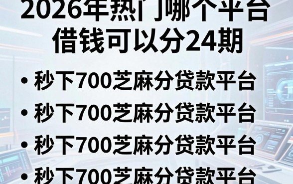 2026年热门哪个平台借钱可以分24期,罗列5个秒下700芝麻分贷款平台