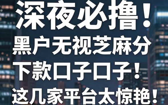 深夜必撸!黑户无视芝麻分下款口子,这几家平台下款太惊艳!