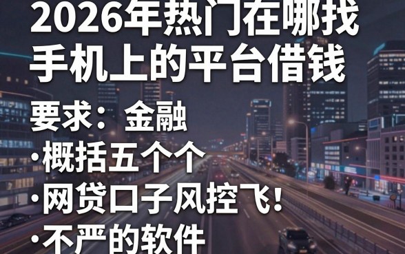 2026年热门在哪找手机上的平台借钱，概括五个网贷口子风控不严的软件