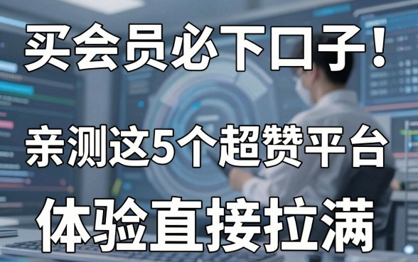 买会员必下口子！亲测这5个超赞平台，体验直接拉满