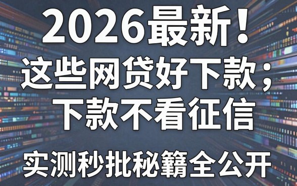 2026最新！这些网贷好下款不看征信，实测秒批秘籍全公开