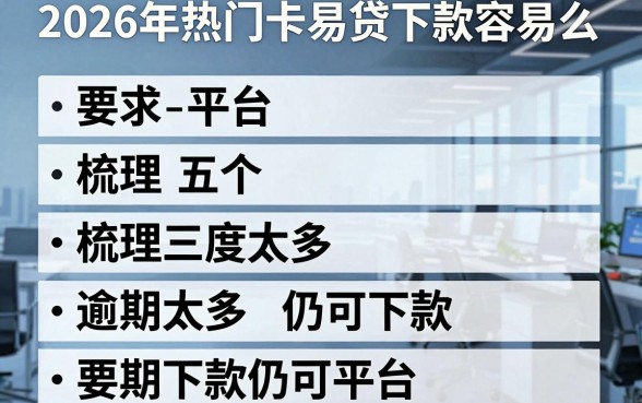 2026年热门卡易贷下款容易么，梳理五个逾期太多仍可下款的平台
