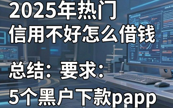 2025年热门信用不好怎么借钱,总结5个黑户下款app