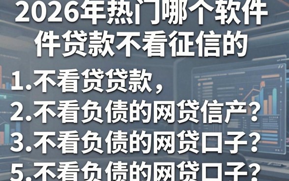 2026年热门哪个软件贷款不看征信的，概括5个不看负债的网贷口子