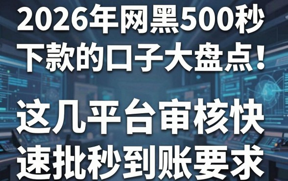 2026年网黑500秒下款的口子大盘点！这几家平台审核快、速批秒到账