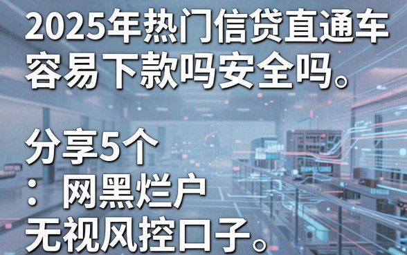 2025年热门信贷直通车容易下款吗安全吗,分享5个网黑烂户无视风控口子