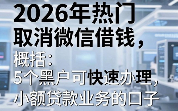 2026年热门取消微信借钱,概括5个黑户可快速办理小额贷款业务的口子