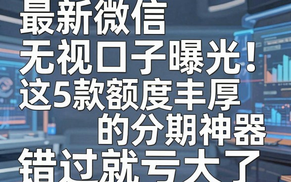 最新微信无视口子曝光！这5款额度丰厚的分期神器，错过就亏大了