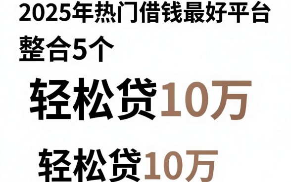 2025年热门借钱最好平台,整合5个轻松贷10万的软件