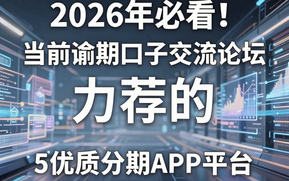 2026年必看！当前逾期口子交流论坛力荐的5个优质分期APP平台