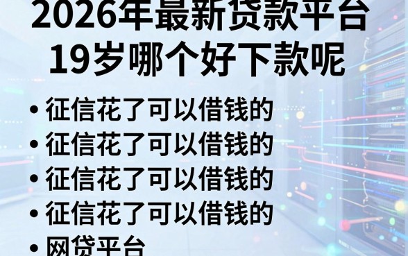 2026年最新贷款平台19岁哪个好下款呢,罗列五个征信花了可以借钱的网贷平台