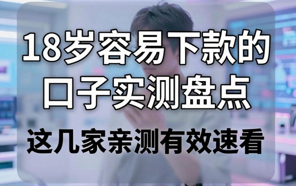 18岁容易下款的口子实测盘点，这几家亲测有效速看！