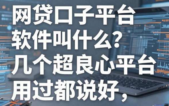网贷口子平台软件叫什么?这几个超良心平台,用过都说好!