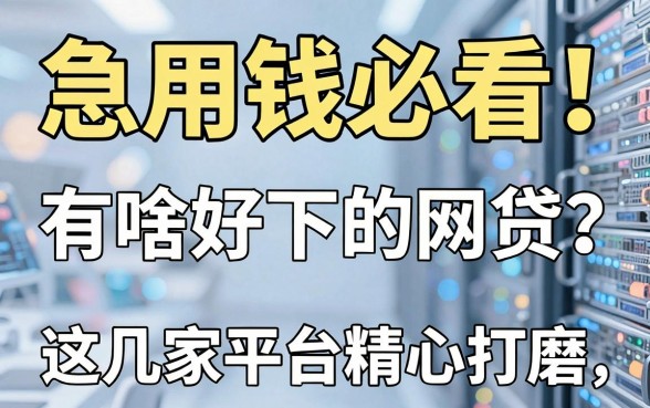 急用钱必看!有啥好下的网贷?这几家平台精心打磨,实用满分!
