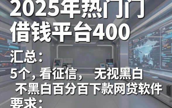 2025年热门借钱平台400，汇总5个不看征信无视黑白百分百下款网贷软件