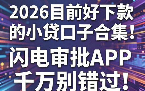 2026目前好下款的小贷口子合集,这几家闪电审批APP千万别错过!