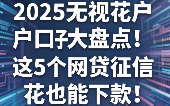 2025无视花户户口子大盘点！这5个网贷征信花也能下款