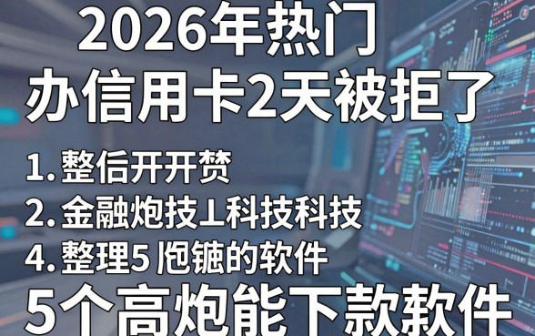 2026年热门办信用卡2天被拒了，整理5个高炮能下款的软件