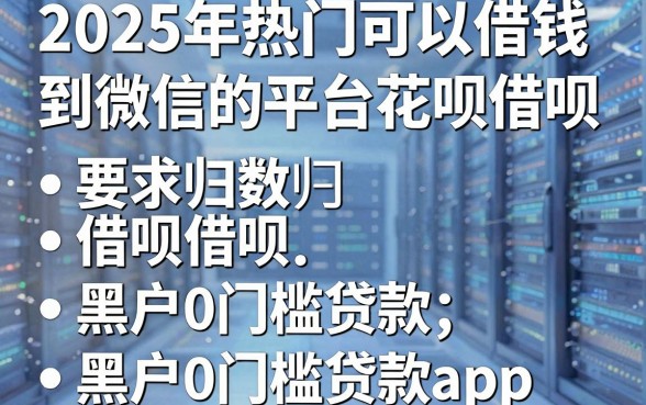 2025年热门可以借钱到微信的平台花呗借呗,归纳五个黑户0门槛贷款app