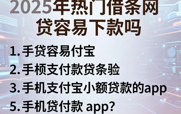 2025年热门借条网贷容易下款吗，概括5个手机支付宝小额贷款的app