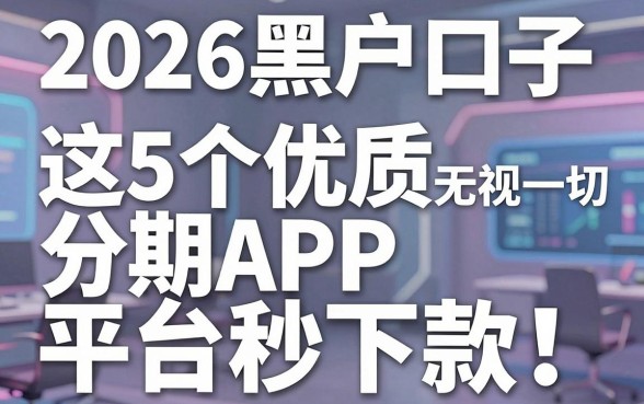 2026黑户口子无视一切，这5个优质分期APP平台秒下款！