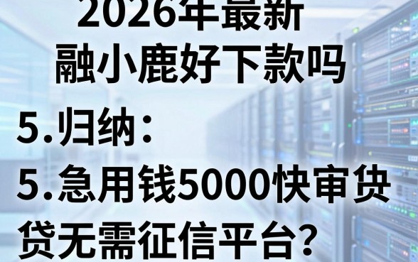 2026年最新融小鹿好下款吗,归纳5个急用钱5000快审快贷无需征信平台