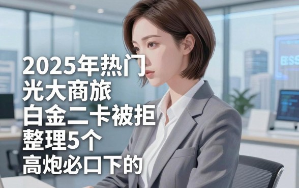 2025年热门光大商旅白金二卡被拒，整理5个高炮必下的新口子